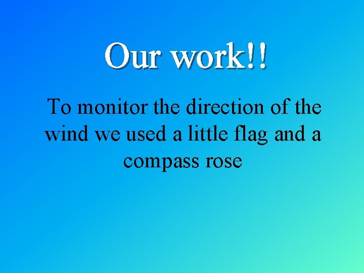 Our work!! To monitor the direction of the wind we used a little flag