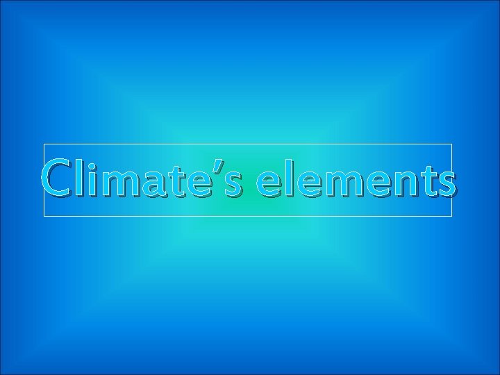 Climate’s elements 