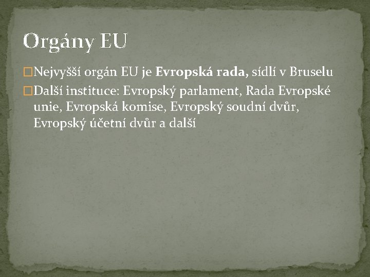 Orgány EU �Nejvyšší orgán EU je Evropská rada, sídlí v Bruselu �Další instituce: Evropský