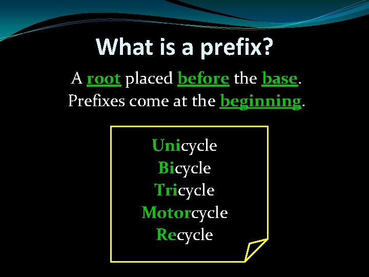 What is a prefix? A root placed before the base. Prefixes come at the
