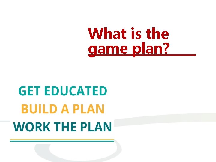 What is the game plan? 