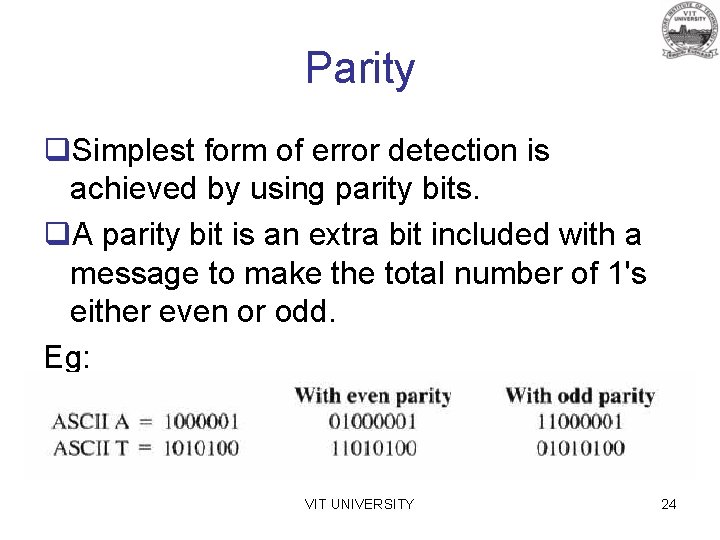 Parity q. Simplest form of error detection is achieved by using parity bits. q.