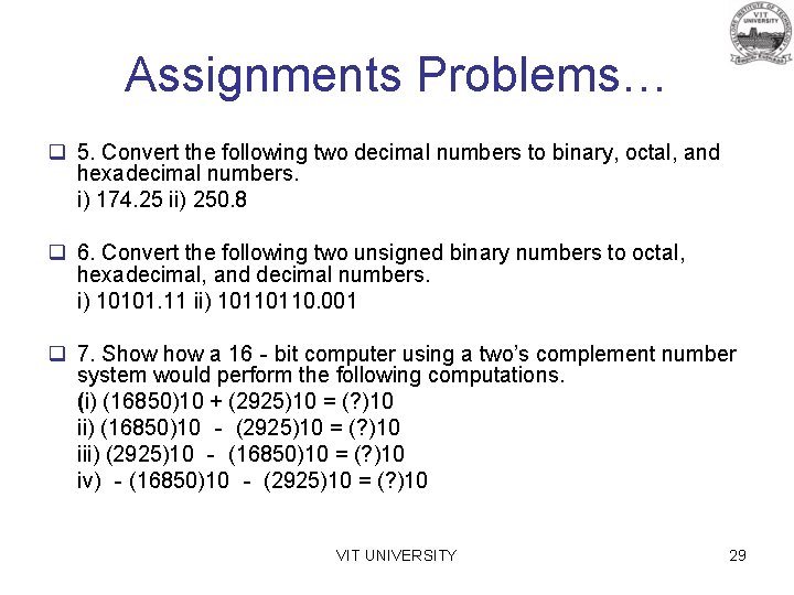 Assignments Problems… q 5. Convert the following two decimal numbers to binary, octal, and