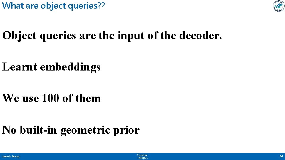 What are object queries? ? Object queries are the input of the decoder. Learnt