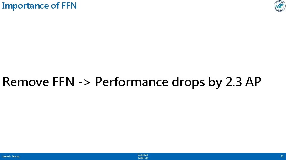 Importance of FFN Remove FFN -> Performance drops by 2. 3 AP Jaemin Jeong