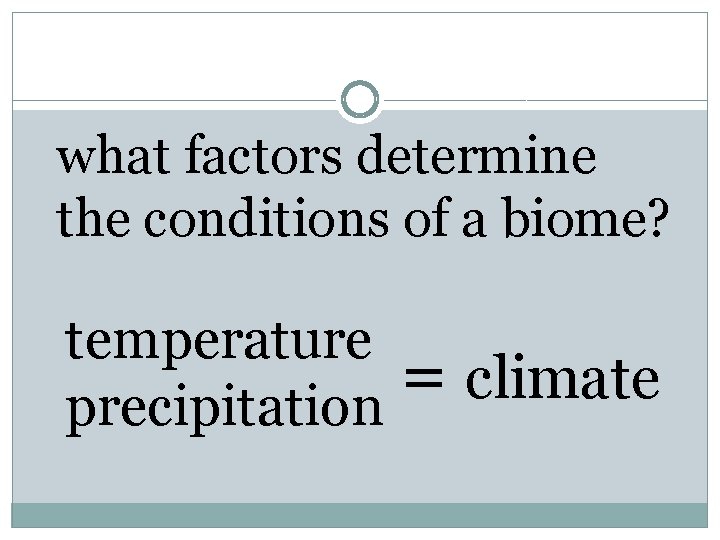 what factors determine the conditions of a biome? temperature = climate precipitation 