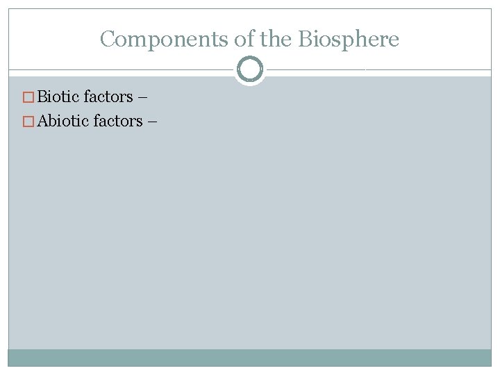 Components of the Biosphere � Biotic factors – � Abiotic factors – 