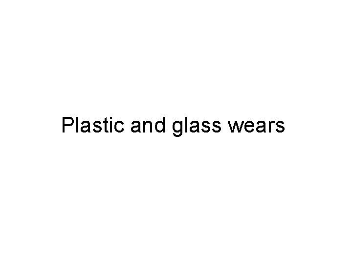 Plastic and glass wears 