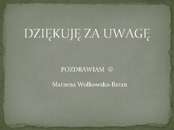 DZIĘKUJĘ ZA UWAGĘ POZDRAWIAM Marzena Wołkowska-Baran 