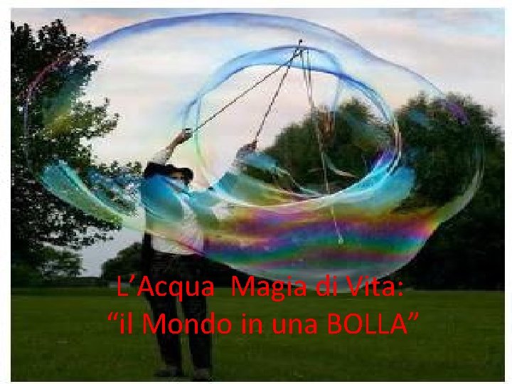 L’Acqua Magia di Vita: “il Mondo in una BOLLA” 