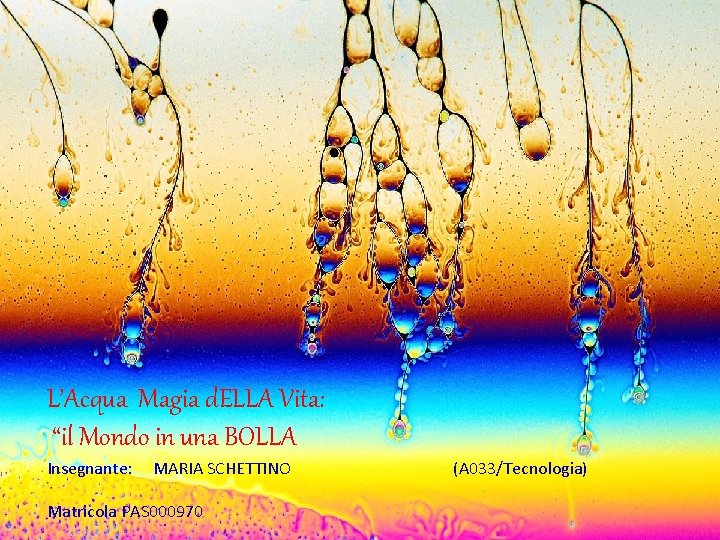 L’Acqua Magia d. ELLA Vita: “il Mondo in una BOLLA Insegnante: MARIA SCHETTINO Matricola