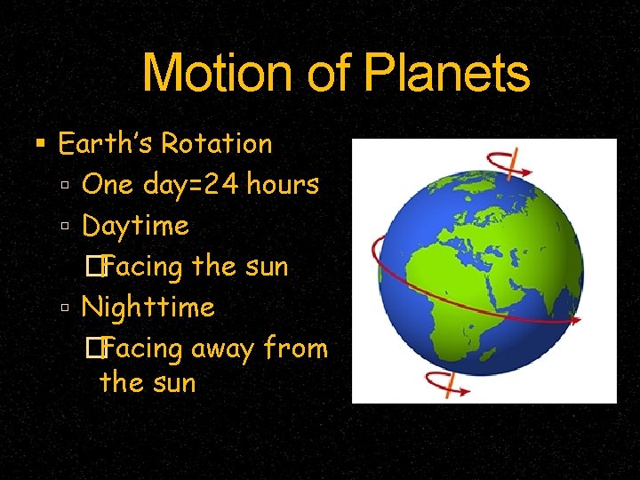 Motion of Planets Earth’s Rotation One day=24 hours Daytime �Facing the sun Nighttime �Facing Motion of Planets Earth’s Rotation One day=24 hours Daytime �Facing the sun Nighttime �Facing