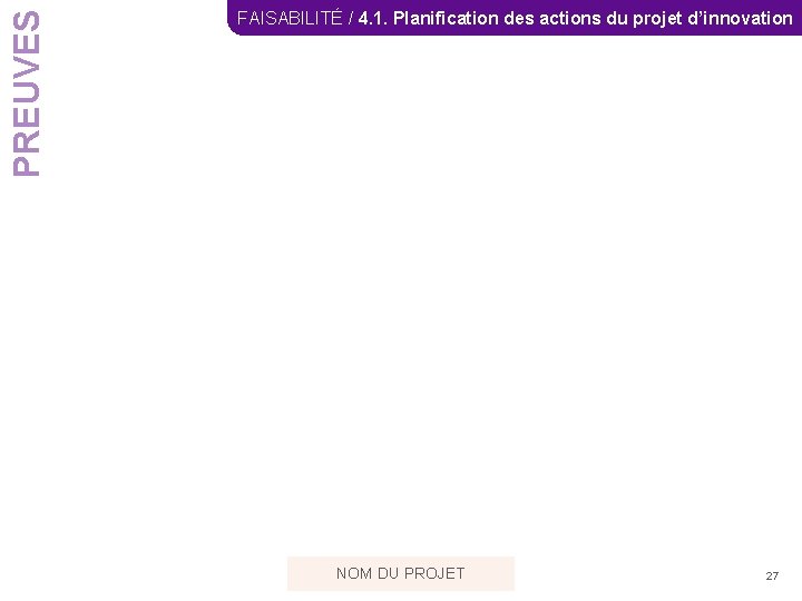 PREUVES FAISABILITÉ / 4. 1. Planification des actions du projet d’innovation NOM DU PROJET