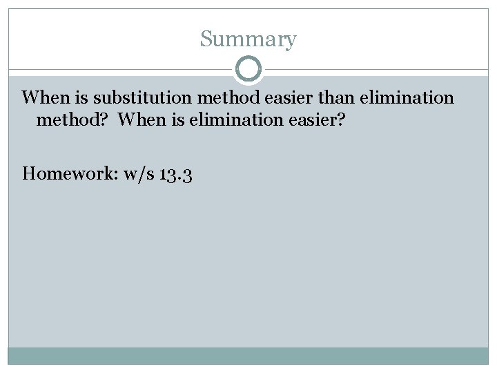 Summary When is substitution method easier than elimination method? When is elimination easier? Homework: