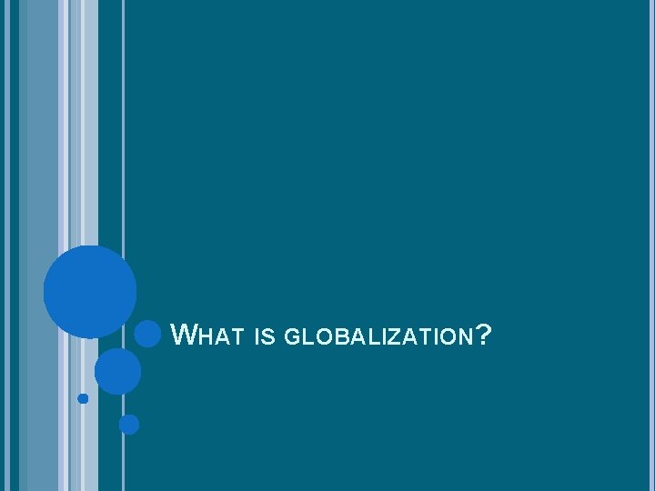 WHAT IS GLOBALIZATION? 