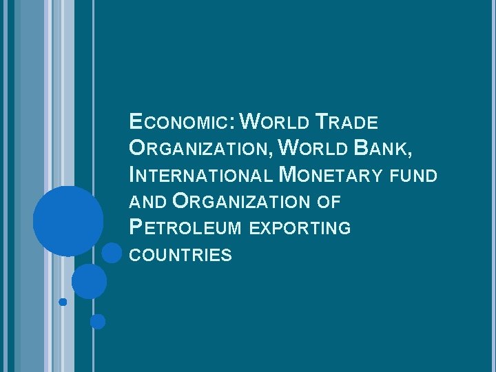 ECONOMIC: WORLD TRADE ORGANIZATION, WORLD BANK, INTERNATIONAL MONETARY FUND AND ORGANIZATION OF PETROLEUM EXPORTING