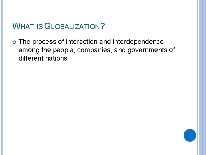 WHAT IS GLOBALIZATION? The process of interaction and interdependence among the people, companies, and