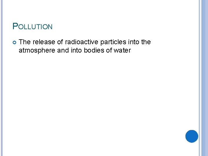 POLLUTION The release of radioactive particles into the atmosphere and into bodies of water