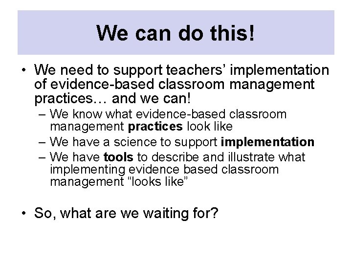 We can do this! • We need to support teachers’ implementation of evidence-based classroom