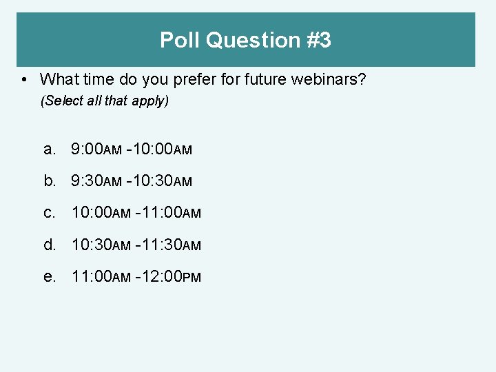 Poll Question #3 • What time do you prefer for future webinars? (Select all