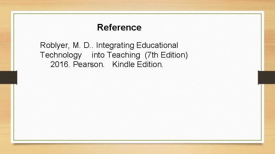 Reference Roblyer, M. D. . Integrating Educational Technology into Teaching (7 th Edition) 2016.