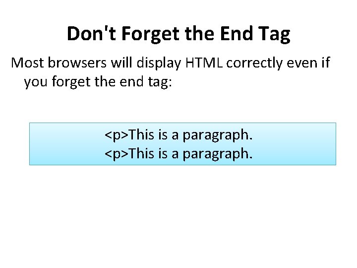 Don't Forget the End Tag Most browsers will display HTML correctly even if you
