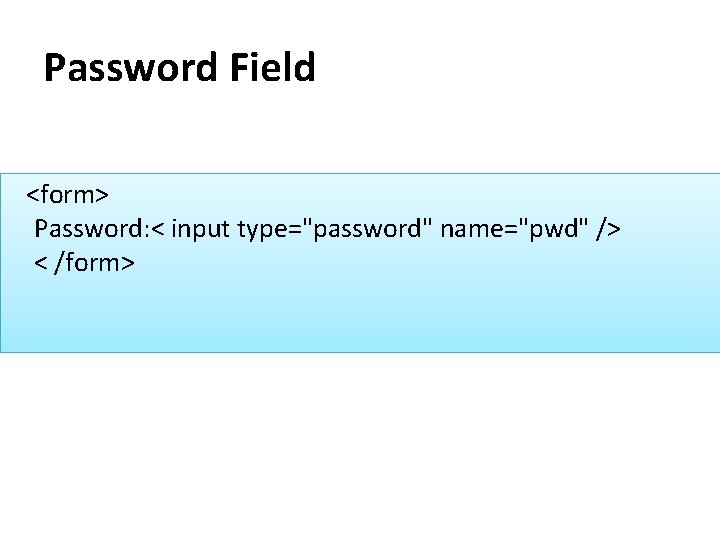 Password Field <form> Password: < input type="password" name="pwd" /> < /form> 
