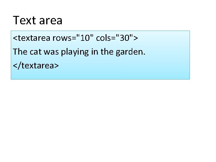 Text area <textarea rows="10" cols="30"> The cat was playing in the garden. </textarea> 