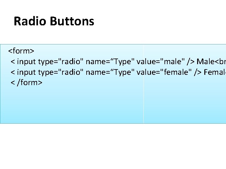 Radio Buttons <form> < input type="radio" name=“Type" value="male" /> Male<br < input type="radio" name=“Type"