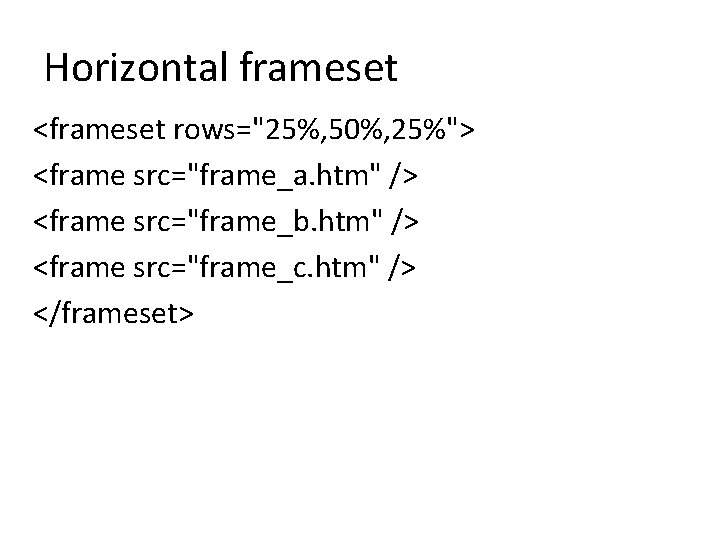 Horizontal frameset <frameset rows="25%, 50%, 25%"> <frame src="frame_a. htm" /> <frame src="frame_b. htm" />