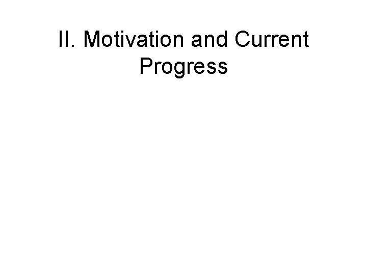 II. Motivation and Current Progress II. Motivation and Current Progress