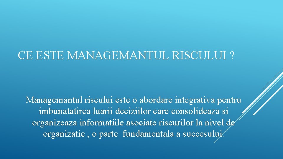 CE ESTE MANAGEMANTUL RISCULUI ? Managemantul riscului este o abordare integrativa pentru imbunatatirea luarii