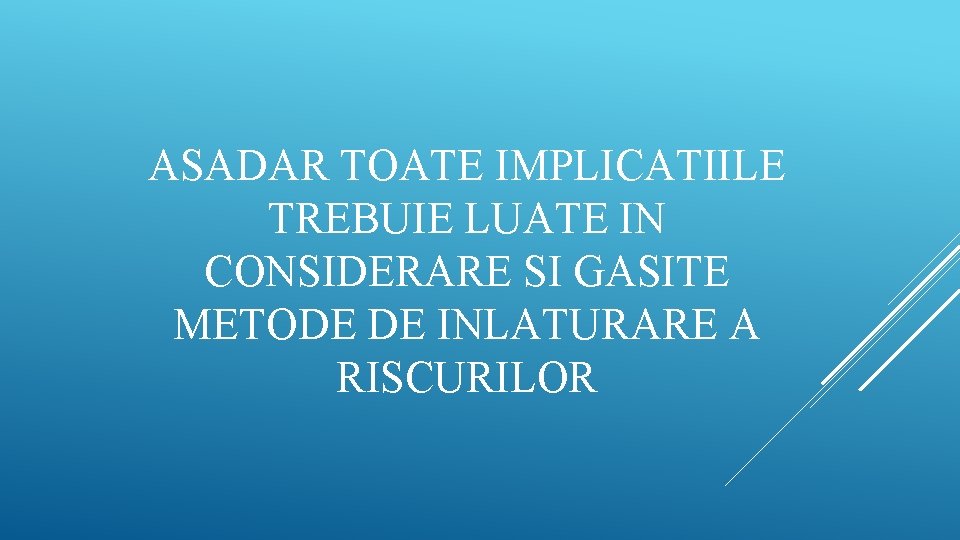 ASADAR TOATE IMPLICATIILE TREBUIE LUATE IN CONSIDERARE SI GASITE METODE DE INLATURARE A RISCURILOR