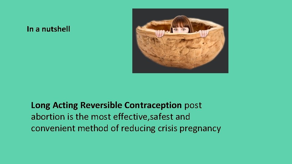 In a nutshell Long Acting Reversible Contraception post abortion is the most effective, safest