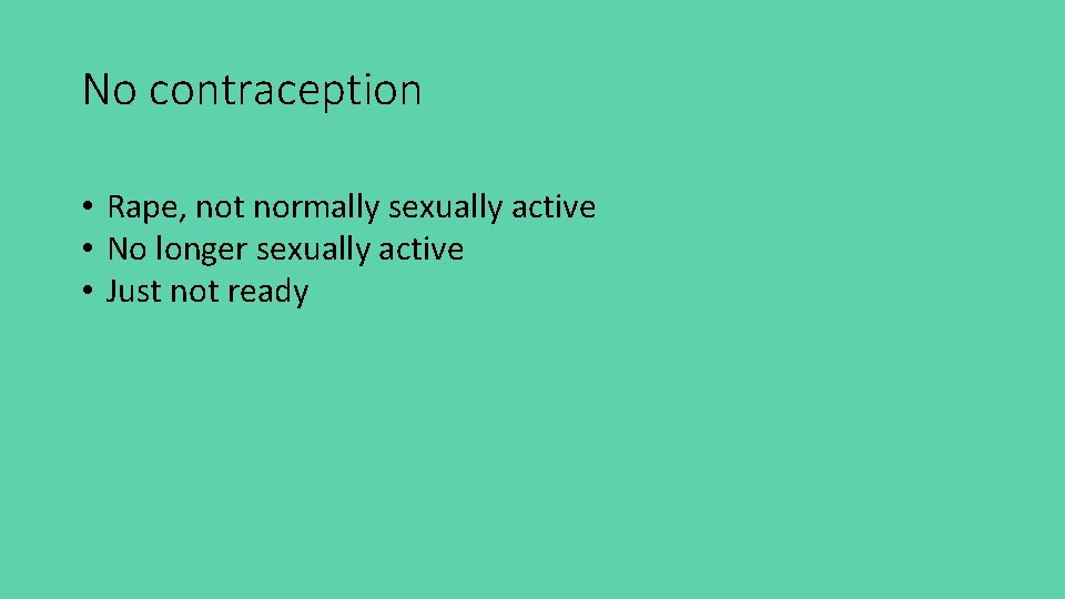 No contraception • Rape, not normally sexually active • No longer sexually active •