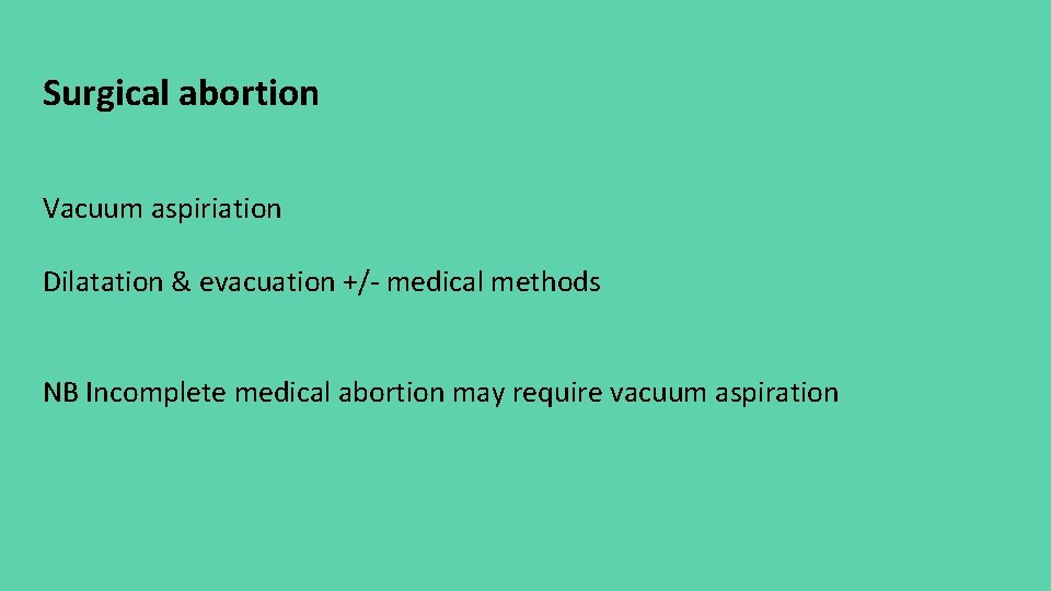 Surgical abortion Vacuum aspiriation Dilatation & evacuation +/‐ medical methods NB Incomplete medical abortion