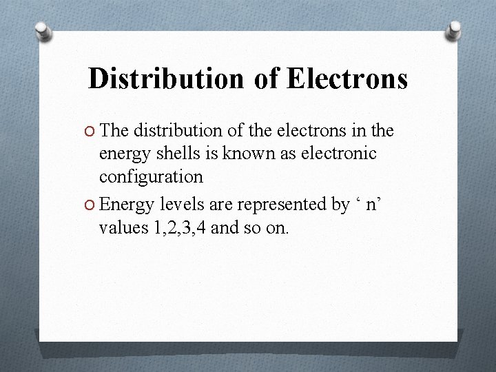 Distribution of Electrons O The distribution of the electrons in the energy shells is