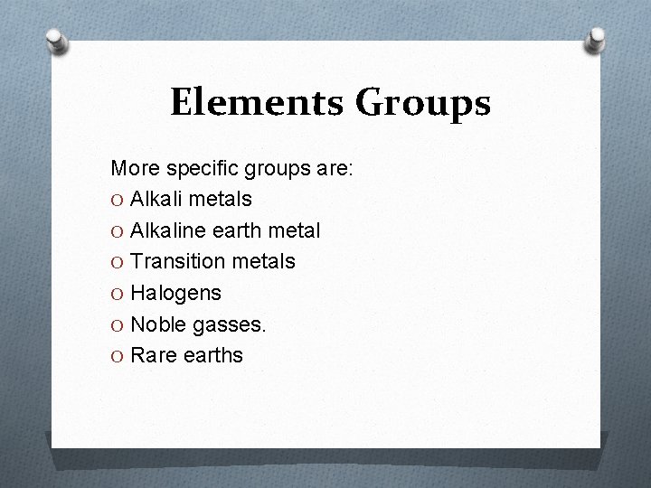 Elements Groups More specific groups are: O Alkali metals O Alkaline earth metal O