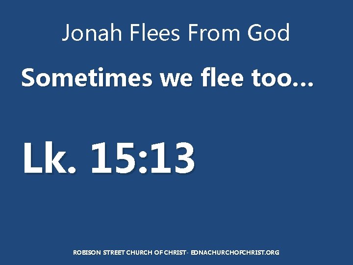 Jonah Flees From God Sometimes we flee too… Lk. 15: 13 ROBISON STREET CHURCH