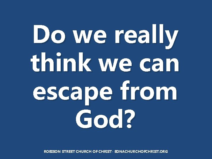 Do we really think we can escape from God? ROBISON STREET CHURCH OF CHRIST-