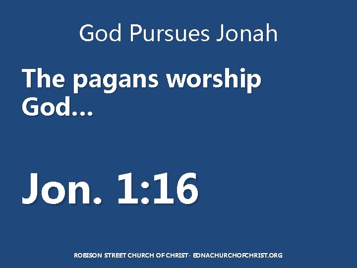 God Pursues Jonah The pagans worship God… Jon. 1: 16 ROBISON STREET CHURCH OF