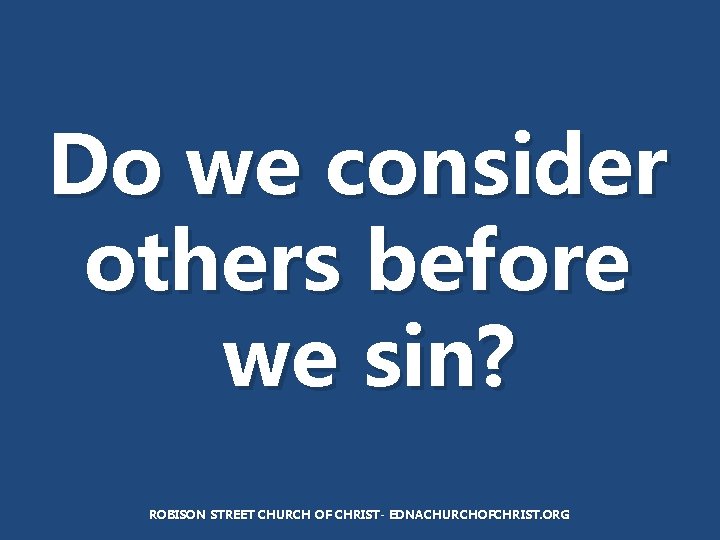 Do we consider others before we sin? ROBISON STREET CHURCH OF CHRIST- EDNACHURCHOFCHRIST. ORG