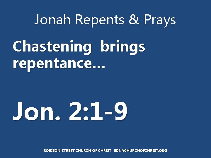Jonah Repents & Prays Chastening brings repentance… Jon. 2: 1 -9 ROBISON STREET CHURCH