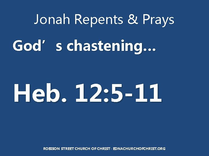 Jonah Repents & Prays God’s chastening… Heb. 12: 5 -11 ROBISON STREET CHURCH OF