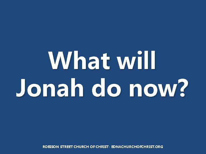 What will Jonah do now? ROBISON STREET CHURCH OF CHRIST- EDNACHURCHOFCHRIST. ORG 