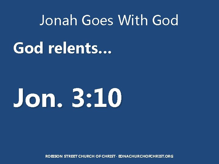 Jonah Goes With God relents… Jon. 3: 10 ROBISON STREET CHURCH OF CHRIST- EDNACHURCHOFCHRIST.