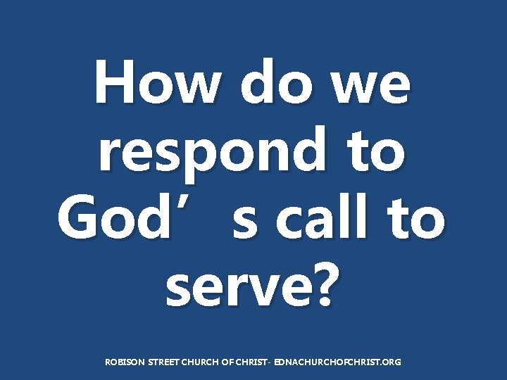 How do we respond to God’s call to serve? ROBISON STREET CHURCH OF CHRIST-