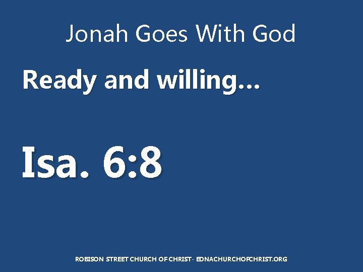 Jonah Goes With God Ready and willing… Isa. 6: 8 ROBISON STREET CHURCH OF