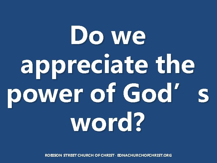 Do we appreciate the power of God’s word? ROBISON STREET CHURCH OF CHRIST- EDNACHURCHOFCHRIST.