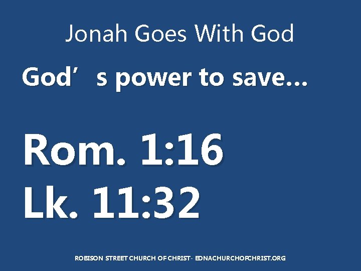 Jonah Goes With God’s power to save… Rom. 1: 16 Lk. 11: 32 ROBISON